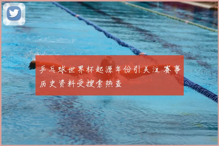 乒乓球世界杯起源年份引关注 赛事历史资料受搜索热查