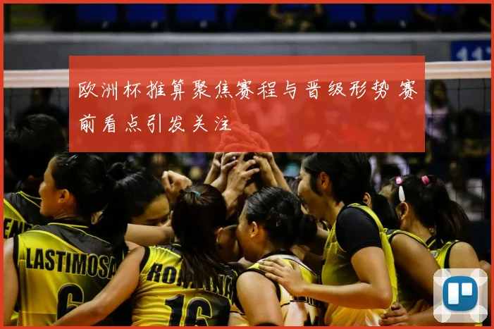 欧洲杯推算聚焦赛程与晋级形势 赛前看点引发关注