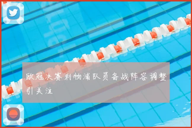 欧冠决赛利物浦队员备战阵容调整引关注