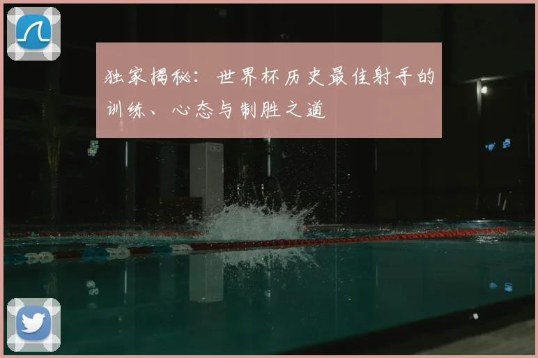 独家揭秘：世界杯历史最佳射手的训练、心态与制胜之道