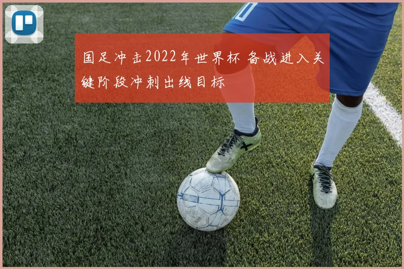 国足冲击2022年世界杯 备战进入关键阶段冲刺出线目标