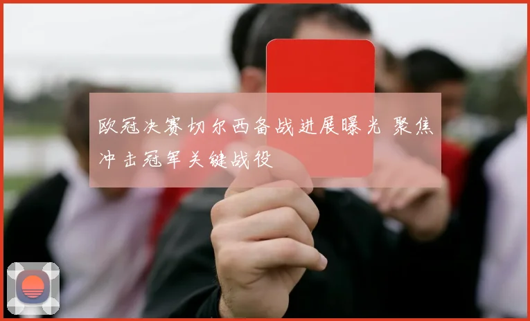 欧冠决赛切尔西备战进展曝光 聚焦冲击冠军关键战役