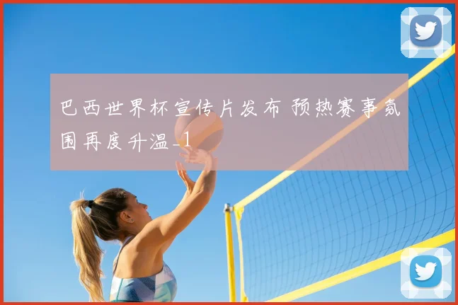 巴西世界杯宣传片发布 预热赛事氛围再度升温_1