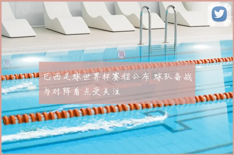 巴西足球世界杯赛程公布 球队备战与对阵看点受关注
