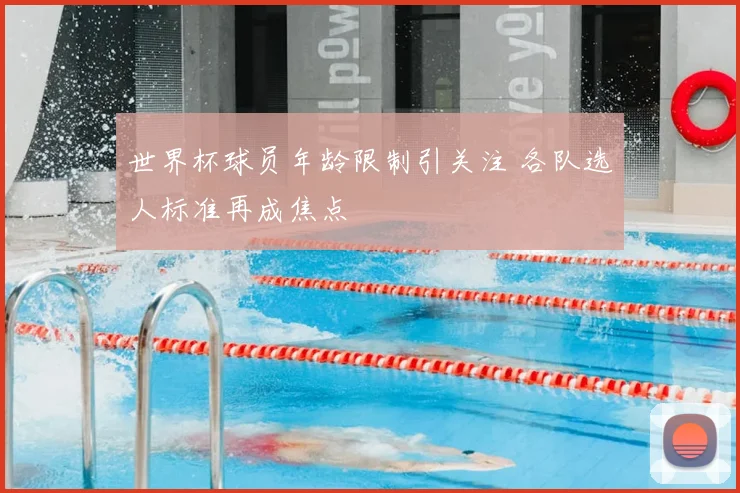 世界杯球员年龄限制引关注 各队选人标准再成焦点