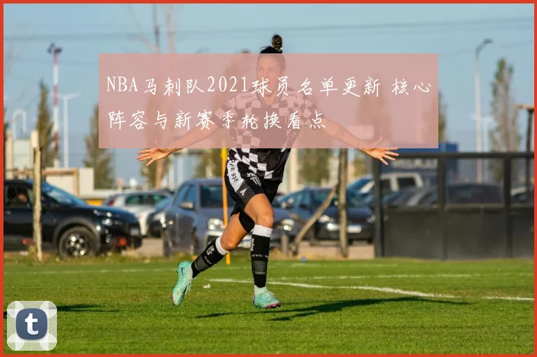 NBA马刺队2021球员名单更新 核心阵容与新赛季轮换看点