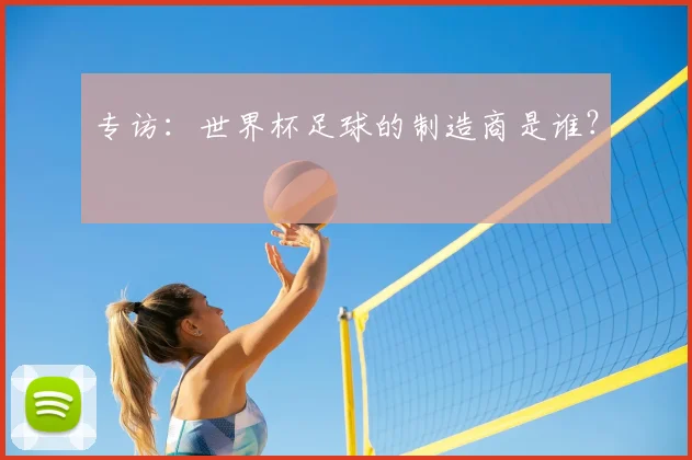 专访：世界杯足球的制造商是谁？