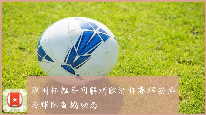 欧洲杯推荐网解析欧洲杯赛程安排与球队备战动态