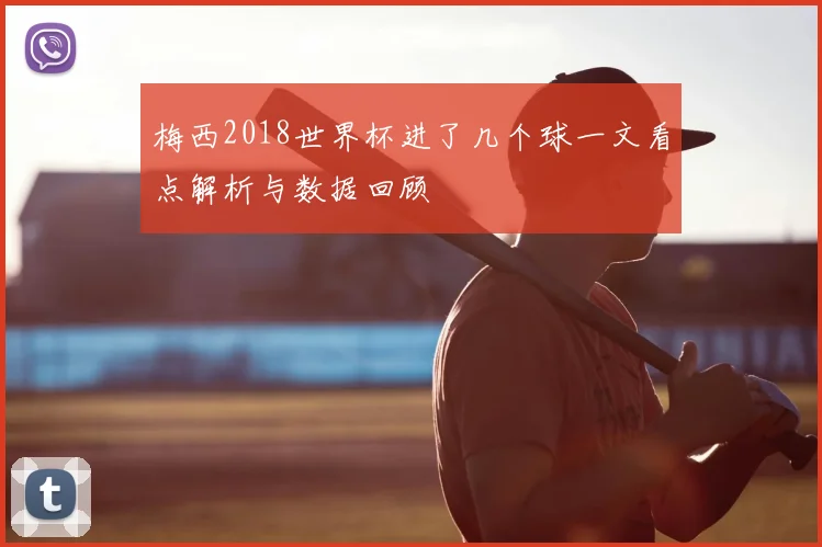 梅西2018世界杯进了几个球一文看点解析与数据回顾