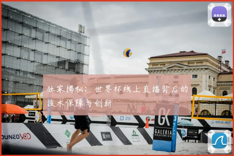 独家揭秘：世界杯线上直播背后的技术保障与创新