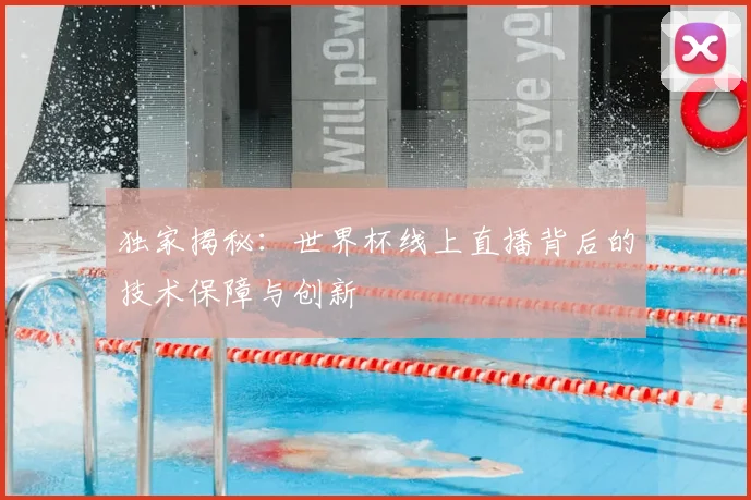 独家揭秘:世界杯线上直播背后的技术保障与创新