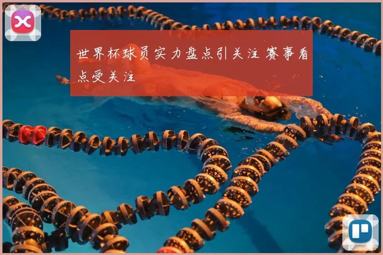世界杯球员实力盘点引关注 赛事看点受关注