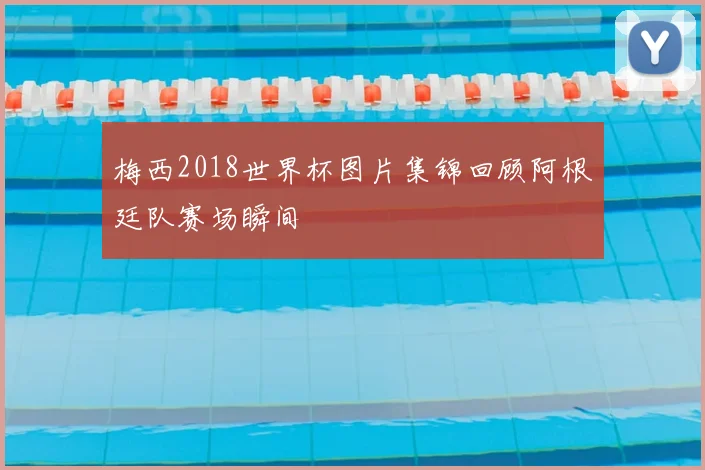 梅西2018世界杯图片集锦回顾阿根廷队赛场瞬间