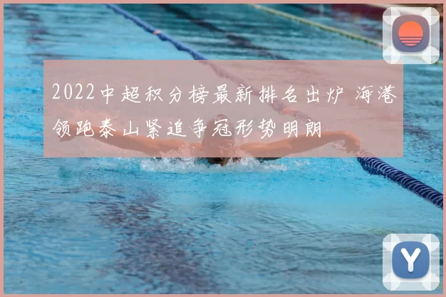 2022中超积分榜最新排名出炉 海港领跑泰山紧追争冠形势明朗