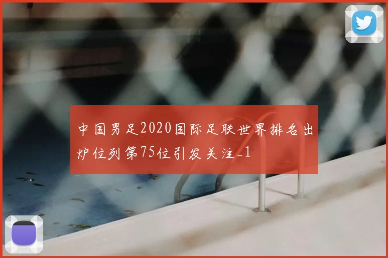 中国男足2020国际足联世界排名出炉位列第75位引发关注_1