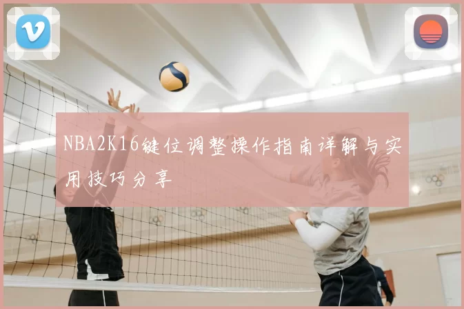 NBA2K16键位调整操作指南详解与实用技巧分享