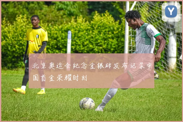 北京奥运会纪念金银砖发布记录中国首金荣耀时刻