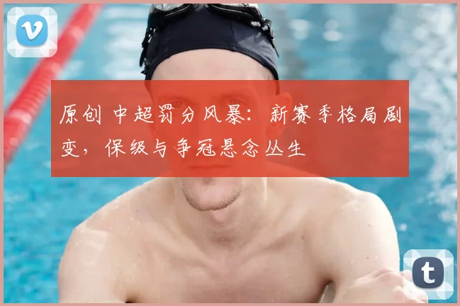 原创 中超罚分风暴:新赛季格局剧变,保级与争冠悬念丛生