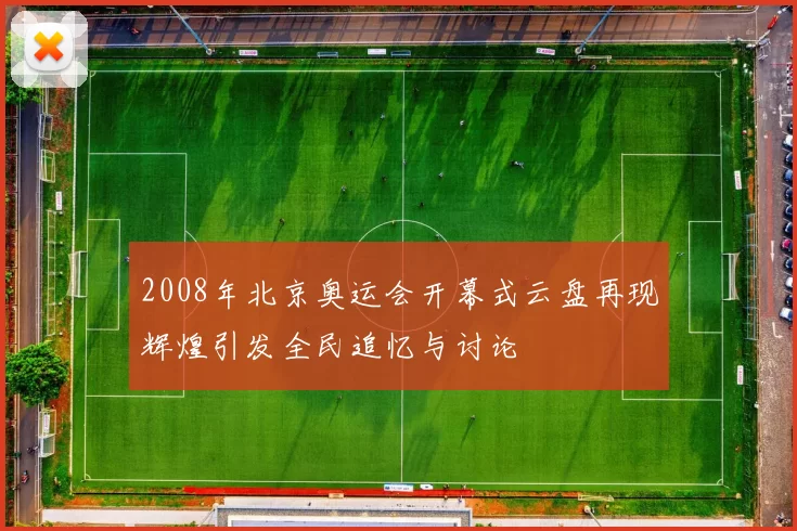 2008年北京奥运会开幕式云盘再现辉煌引发全民追忆与讨论