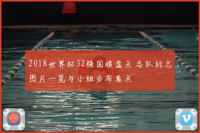 2018世界杯32强国旗盘点 各队标志图片一览与小组分布看点