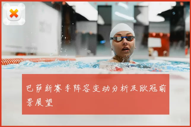 巴萨新赛季阵容变动分析及欧冠前景展望