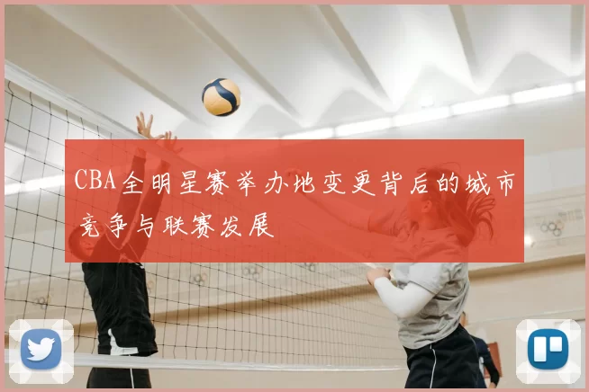 CBA全明星赛举办地变更背后的城市竞争与联赛发展