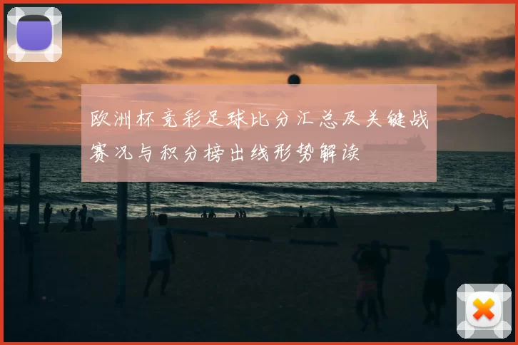 欧洲杯竞彩足球比分汇总及关键战赛况与积分榜出线形势解读