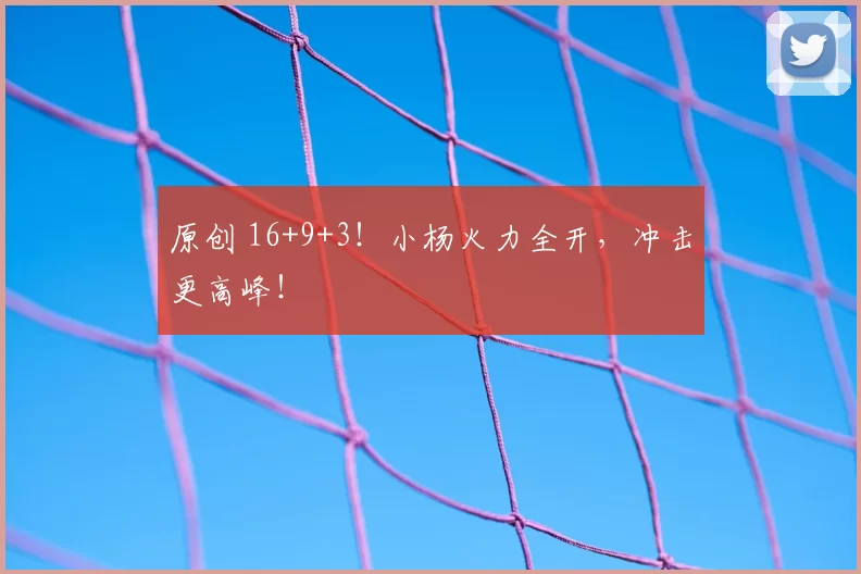 原创 16+9+3！小杨火力全开，冲击更高峰！