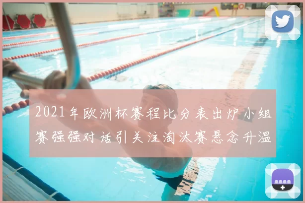 2021年欧洲杯赛程比分表出炉小组赛强强对话引关注淘汰赛悬念升温