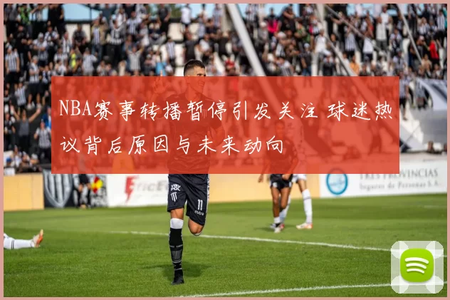 NBA赛事转播暂停引发关注 球迷热议背后原因与未来动向