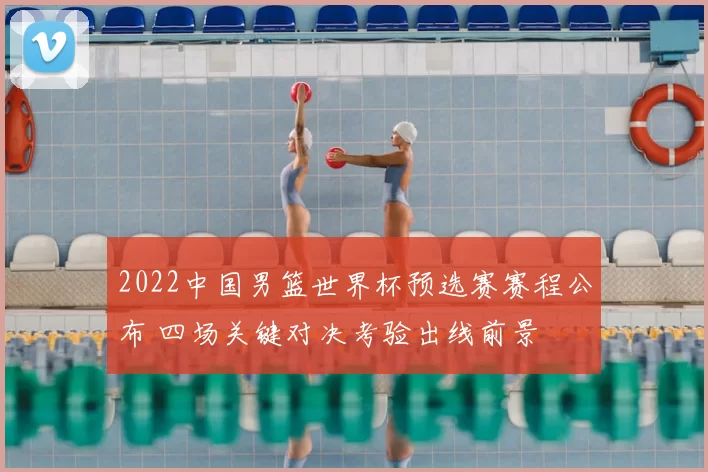 2022中国男篮世界杯预选赛赛程公布 四场关键对决考验出线前景