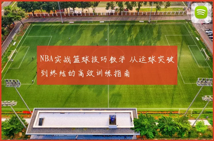 NBA实战篮球技巧教学 从运球突破到终结的高效训练指南