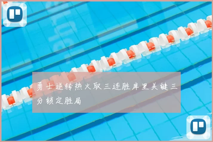 勇士逆转热火取三连胜库里关键三分锁定胜局