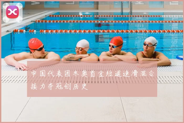 中国代表团冬奥首金短道速滑混合接力夺冠创历史