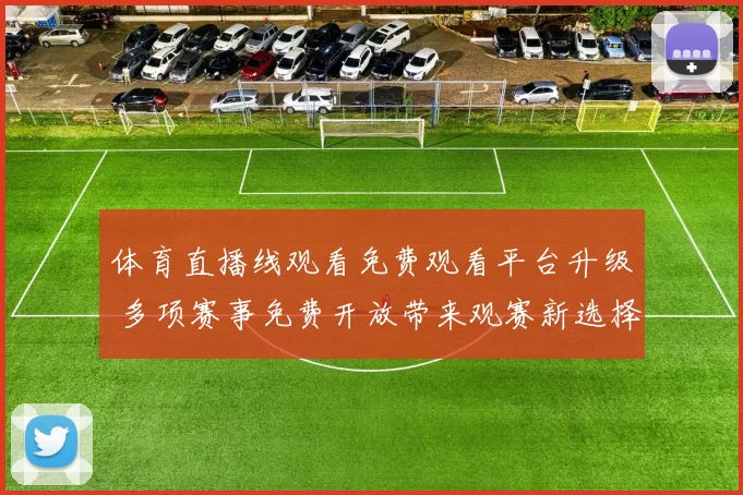 体育直播线观看免费观看平台升级 多项赛事免费开放带来观赛新选择