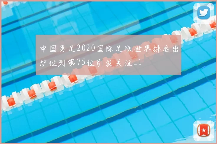中国男足2020国际足联世界排名出炉位列第75位引发关注_1