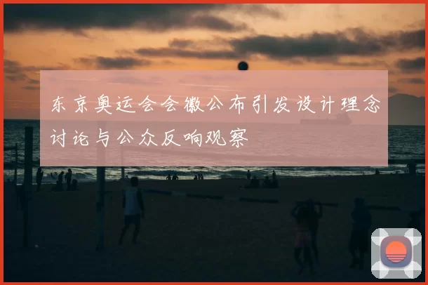 东京奥运会会徽公布引发设计理念讨论与公众反响观察