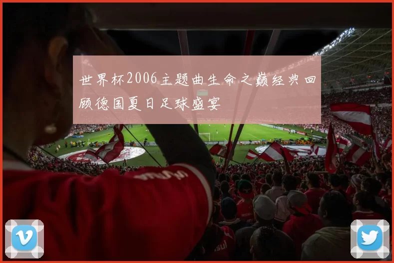 世界杯2006主题曲生命之巅经典回顾德国夏日足球盛宴