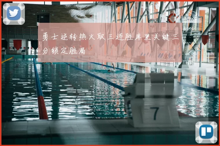 勇士逆转热火取三连胜库里关键三分锁定胜局