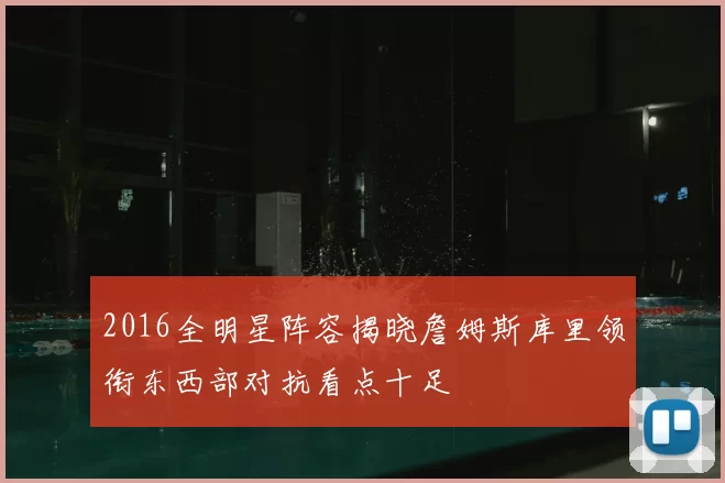 2016全明星阵容揭晓詹姆斯库里领衔东西部对抗看点十足