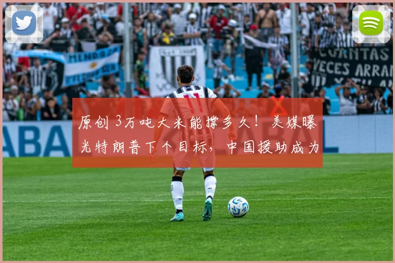 原创 3万吨大米能撑多久！美媒曝光特朗普下个目标，中国援助成为关键变量