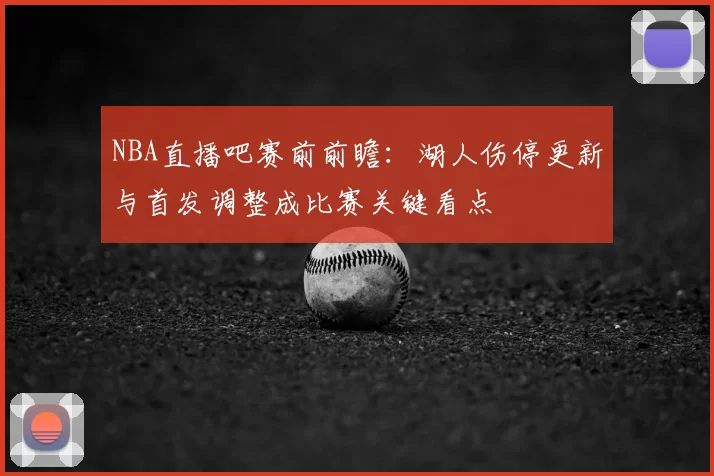 NBA直播吧赛前前瞻：湖人伤停更新与首发调整成比赛关键看点