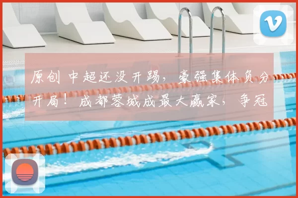 原创 中超还没开踢，豪强集体负分开局！成都蓉城成最大赢家，争冠格局一夜颠覆