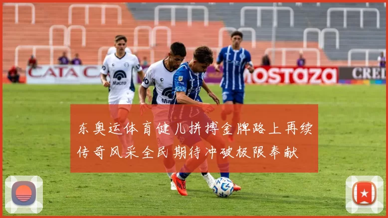 东奥运体育健儿拼搏金牌路上再续传奇风采全民期待冲破极限奉献