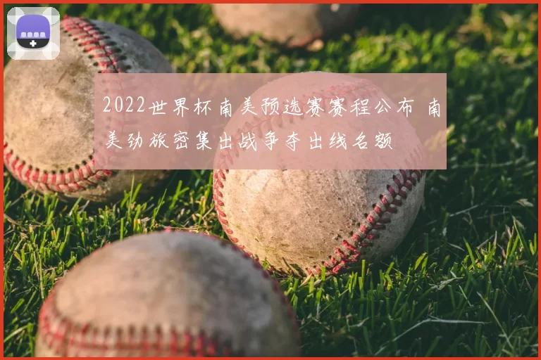 2022世界杯南美预选赛赛程公布 南美劲旅密集出战争夺出线名额