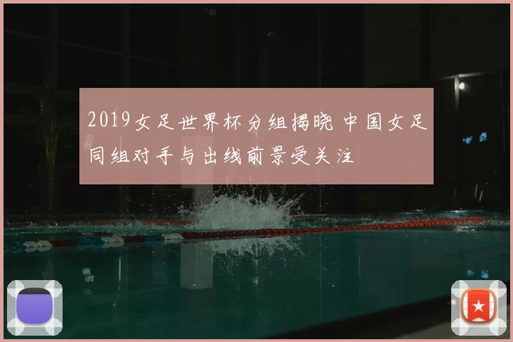 2019女足世界杯分组揭晓 中国女足同组对手与出线前景受关注