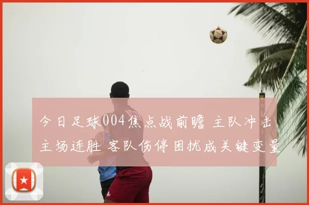 今日足球004焦点战前瞻 主队冲击主场连胜 客队伤停困扰成关键变量