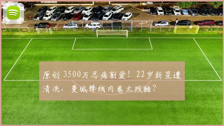 原创 3500万忍痛割爱！22岁新星遭清洗，曼城锋线内卷太残酷？