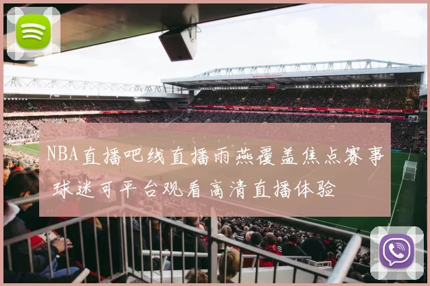 NBA直播吧线直播雨燕覆盖焦点赛事 球迷可平台观看高清直播体验