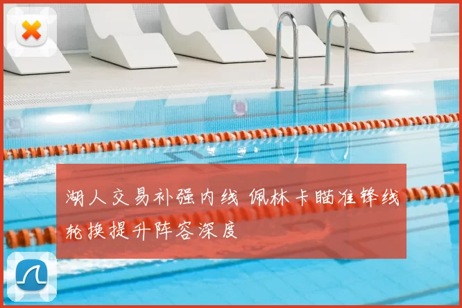 湖人交易补强内线 佩林卡瞄准锋线轮换提升阵容深度